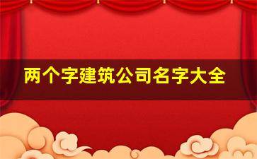 两个字建筑公司名字大全