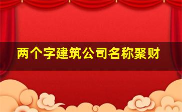 两个字建筑公司名称聚财