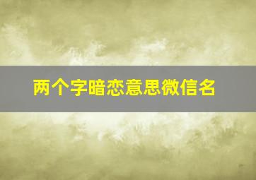 两个字暗恋意思微信名