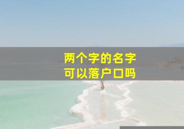 两个字的名字可以落户口吗