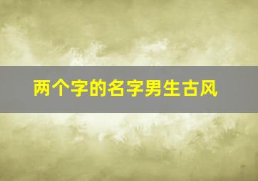 两个字的名字男生古风