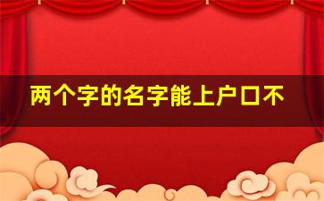 两个字的名字能上户口不