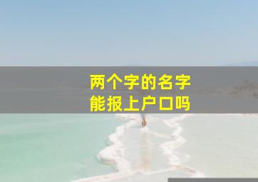 两个字的名字能报上户口吗