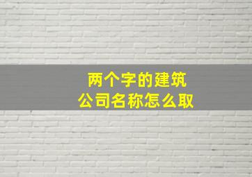 两个字的建筑公司名称怎么取