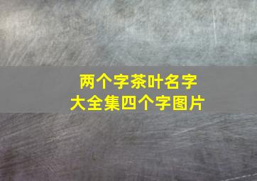 两个字茶叶名字大全集四个字图片