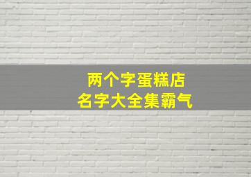 两个字蛋糕店名字大全集霸气