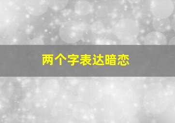 两个字表达暗恋