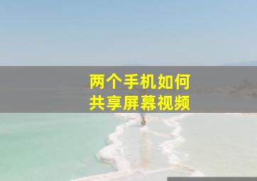 两个手机如何共享屏幕视频