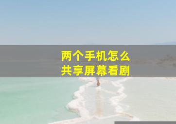 两个手机怎么共享屏幕看剧