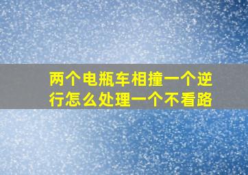 两个电瓶车相撞一个逆行怎么处理一个不看路