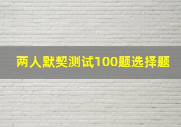 两人默契测试100题选择题