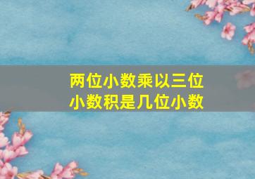 两位小数乘以三位小数积是几位小数