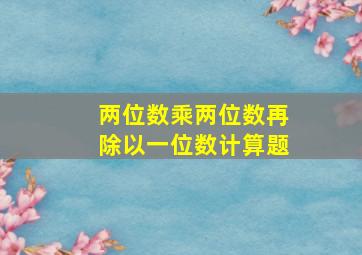 两位数乘两位数再除以一位数计算题