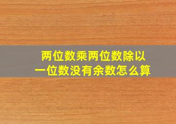 两位数乘两位数除以一位数没有余数怎么算