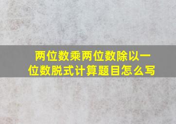 两位数乘两位数除以一位数脱式计算题目怎么写