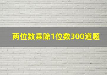 两位数乘除1位数300道题