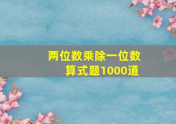 两位数乘除一位数算式题1000道