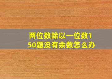 两位数除以一位数150题没有余数怎么办