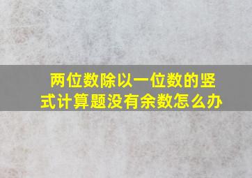 两位数除以一位数的竖式计算题没有余数怎么办