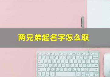 两兄弟起名字怎么取