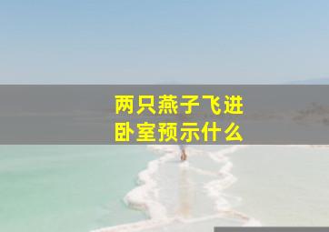 两只燕子飞进卧室预示什么