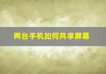 两台手机如何共享屏幕