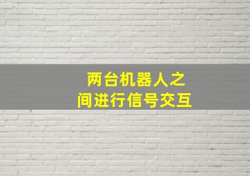 两台机器人之间进行信号交互