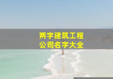 两字建筑工程公司名字大全