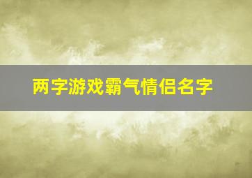 两字游戏霸气情侣名字