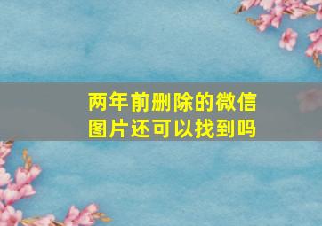 两年前删除的微信图片还可以找到吗