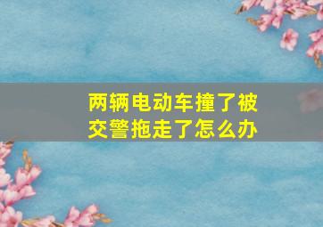 两辆电动车撞了被交警拖走了怎么办