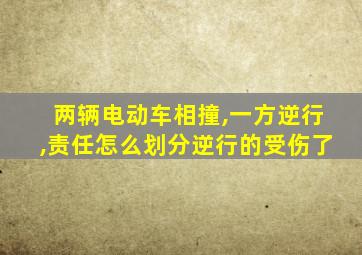 两辆电动车相撞,一方逆行,责任怎么划分逆行的受伤了