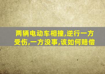 两辆电动车相撞,逆行一方受伤,一方没事,该如何赔偿