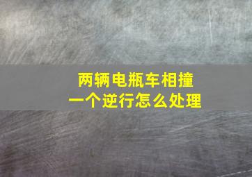 两辆电瓶车相撞一个逆行怎么处理