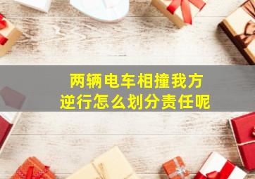 两辆电车相撞我方逆行怎么划分责任呢