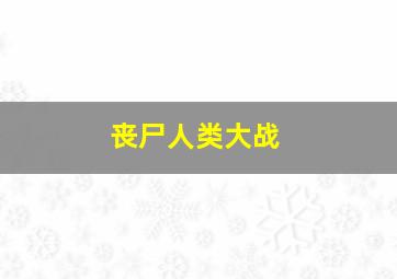 丧尸人类大战