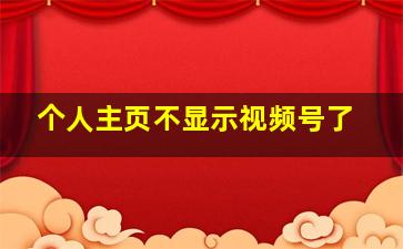 个人主页不显示视频号了