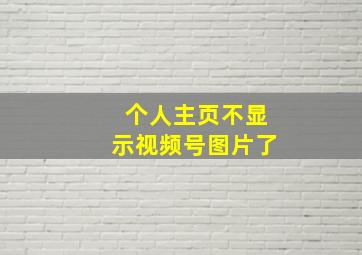 个人主页不显示视频号图片了