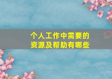 个人工作中需要的资源及帮助有哪些