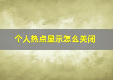 个人热点显示怎么关闭