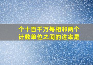 个十百千万每相邻两个计数单位之间的进率是