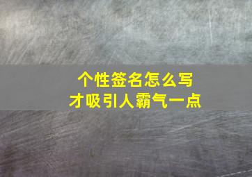 个性签名怎么写才吸引人霸气一点