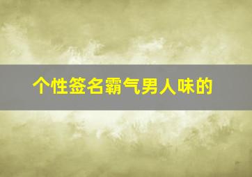 个性签名霸气男人味的