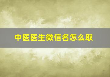 中医医生微信名怎么取