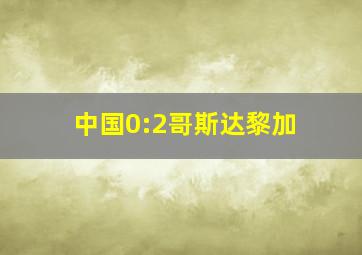 中国0:2哥斯达黎加