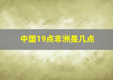 中国19点非洲是几点