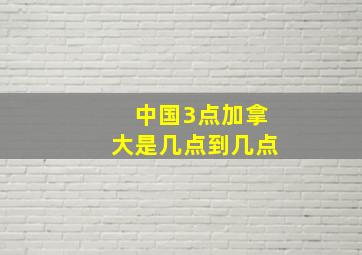 中国3点加拿大是几点到几点