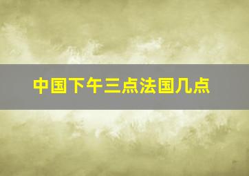 中国下午三点法国几点