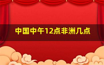 中国中午12点非洲几点