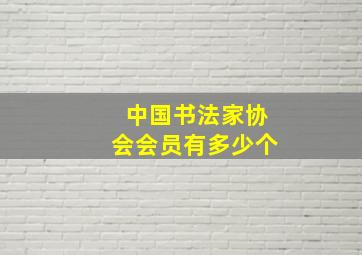 中国书法家协会会员有多少个